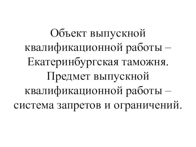 Объект выпускной квалификационной работы – Екатеринбургская таможня. Предмет выпускной квалификационной работы – система запретов и ограничений.