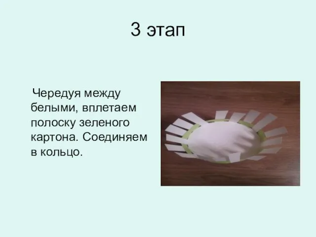 3 этап Чередуя между белыми, вплетаем полоску зеленого картона. Соединяем в кольцо.