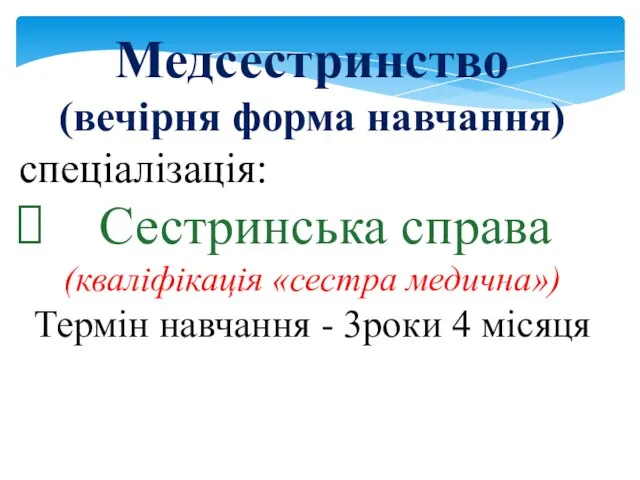 Медсестринство (вечірня форма навчання) спеціалізація: Сестринська справа (кваліфікація «сестра медична») Термін навчання - 3роки 4 місяця