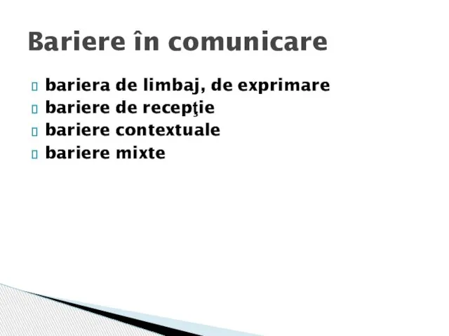 bariera de limbaj, de exprimare bariere de recepţie bariere contextuale bariere mixte Bariere în comunicare