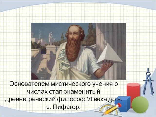 Основателем мистического учения о числах стал знаменитый древнегреческий философ VI века до н.э. Пифагор.