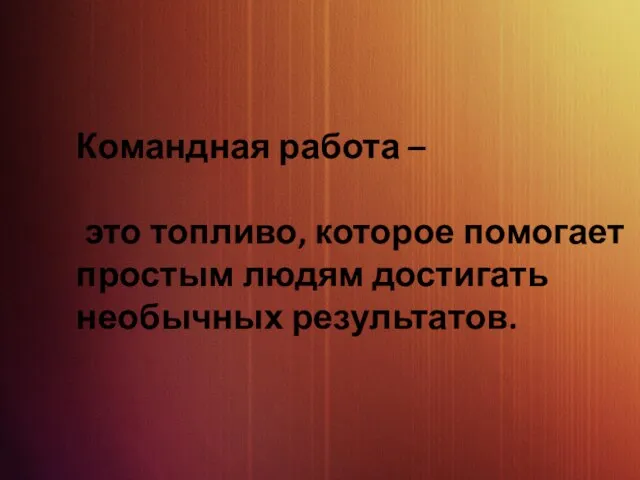 Командная работа – это топливо, которое помогает простым людям достигать необычных