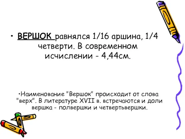 ВЕРШОК равнялся 1/16 аршина, 1/4 четверти. В современном исчислении - 4,44см.