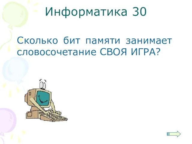 Информатика 30 Сколько бит памяти занимает словосочетание СВОЯ ИГРА?