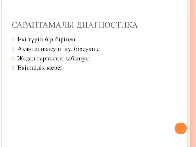 САРАПТАМАЛЫ ДИАГНОСТИКА Екі түрін бір-бірінен Акантолиздеуші кулбіреукше Жедел герпестік қабынуы Екіншілік мерез