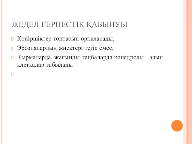 ЖЕДЕЛ ГЕРПЕСТІК ҚАБЫНУЫ Көпіршіктер топтасып орналасады, Эрозиялардың жиектері тегіс емес, Қырмаларда, жағынды-таңбаларда көпядролы алып клеткалар табылады