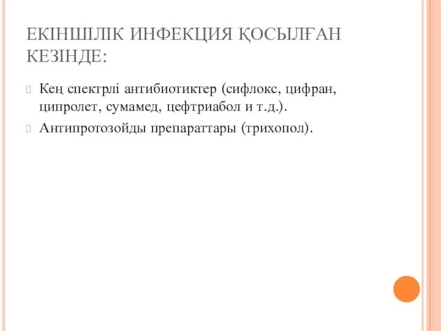 ЕКІНШІЛІК ИНФЕКЦИЯ ҚОСЫЛҒАН КЕЗІНДЕ: Кең спектрлі антибиотиктер (сифлокс, цифран, ципролет, сумамед,