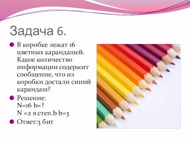 Задача 6. В коробке лежат 16 цветных карандашей. Какое количество информации