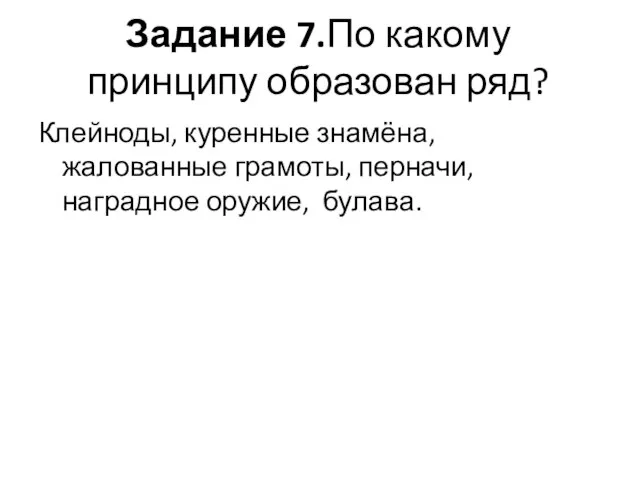 Задание 7.По какому принципу образован ряд? Клейноды, куренные знамёна, жалованные грамоты, перначи, наградное оружие, булава.