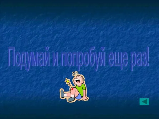 Подумай и попробуй еще раз!