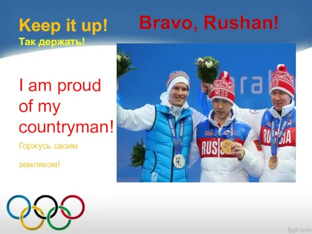 Keep it up! Так держать! Bravo, Rushan! I am proud of my countryman! Горжусь своим земляком!