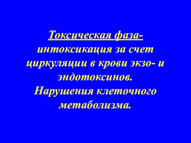 Токсическая фаза- интоксикация за счет циркуляции в крови экзо- и эндотоксинов. Нарушения клеточного метаболизма.