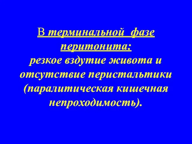 В терминальной фазе перитонита: резкое вздутие живота и отсутствие перистальтики (паралитическая кишечная непроходимость).