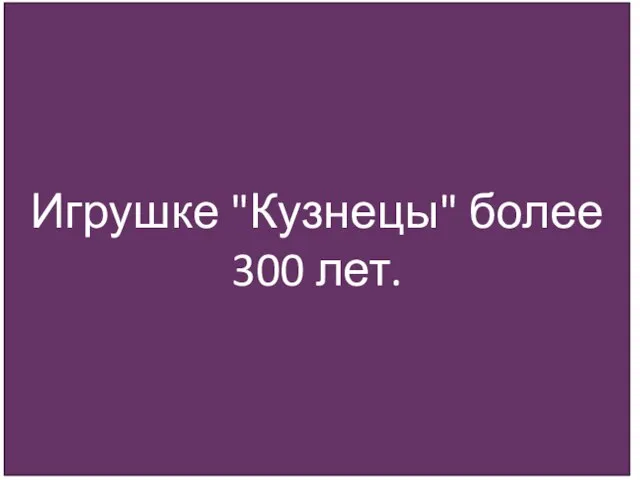 Игрушке "Кузнецы" более 300 лет.