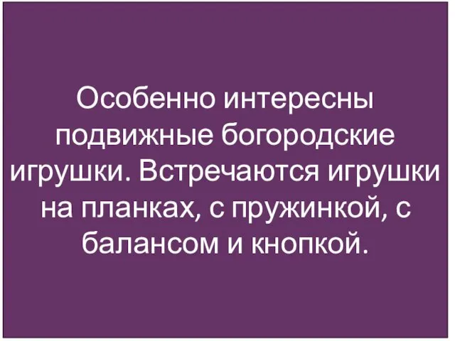 Особенно интересны подвижные богородские игрушки. Встречаются игрушки на планках, с пружинкой, с балансом и кнопкой.