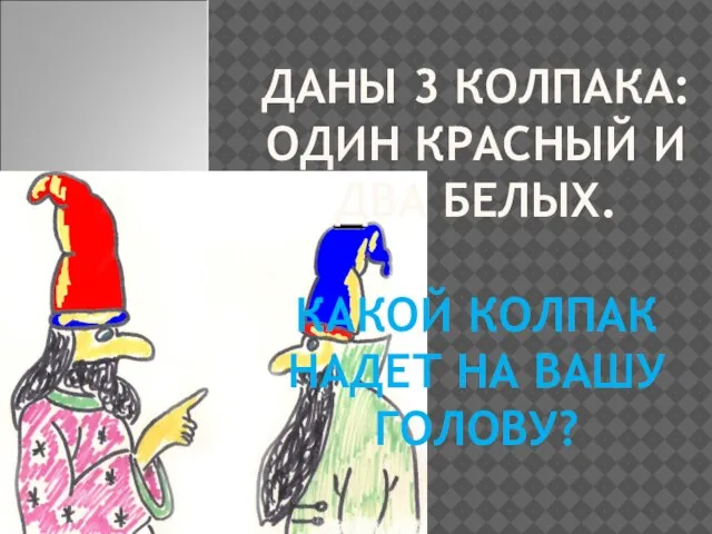 ДАНЫ 3 КОЛПАКА: ОДИН КРАСНЫЙ И ДВА БЕЛЫХ. КАКОЙ КОЛПАК НАДЕТ НА ВАШУ ГОЛОВУ?