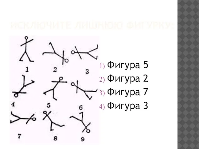 Фигура 5 Фигура 2 Фигура 7 Фигура 3 ИСКЛЮЧИТЕ ЛИШНЮЮ ФИГУРКУ: