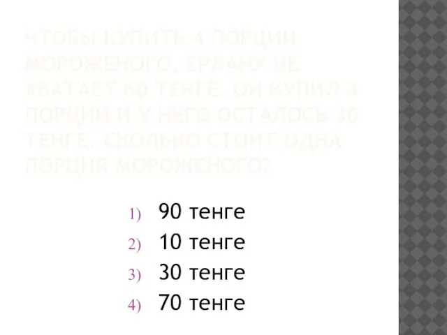 ЧТОБЫ КУПИТЬ 4 ПОРЦИИ МОРОЖЕНОГО, ЕРЛАНУ НЕ ХВАТАЕТ 60 ТЕНГЕ. ОН