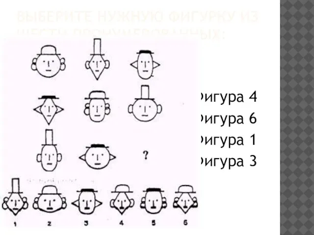 ВЫБЕРИТЕ НУЖНУЮ ФИГУРКУ ИЗ ШЕСТИ ПРОНУМЕРОВАННЫХ: Фигура 4 Фигура 6 Фигура 1 Фигура 3