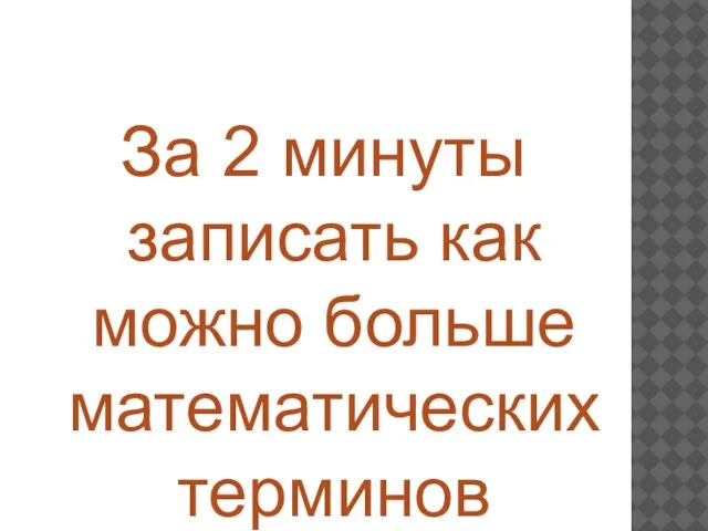 За 2 минуты записать как можно больше математических терминов