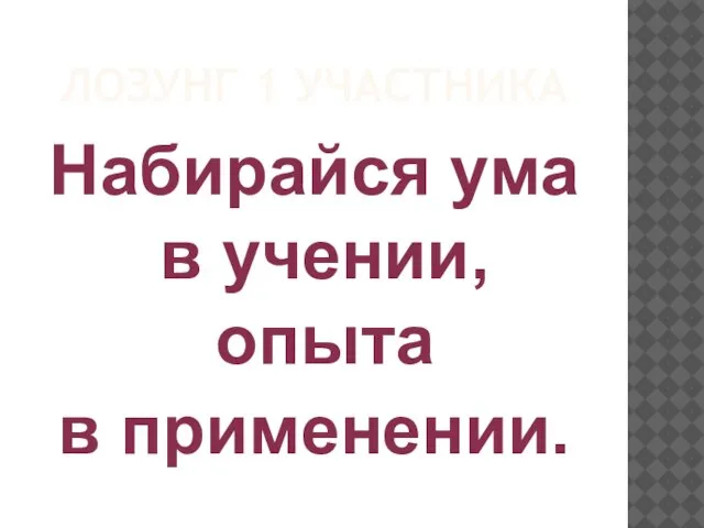 ЛОЗУНГ 1 УЧАСТНИКА Набирайся ума в учении, опыта в применении.