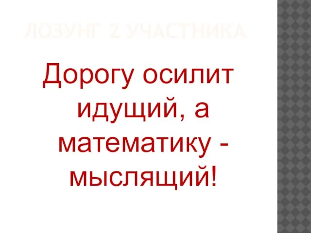 Дорогу осилит идущий, а математику - мыслящий! ЛОЗУНГ 2 УЧАСТНИКА