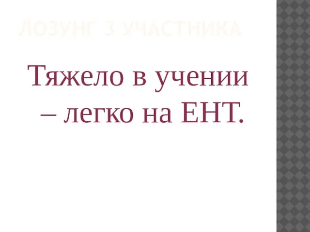 Тяжело в учении – легко на ЕНТ. ЛОЗУНГ 3 УЧАСТНИКА