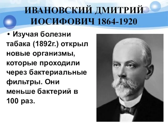 ИВАНОВСКИЙ ДМИТРИЙ ИОСИФОВИЧ 1864-1920 Изучая болезни табака (1892г.) открыл новые организмы,