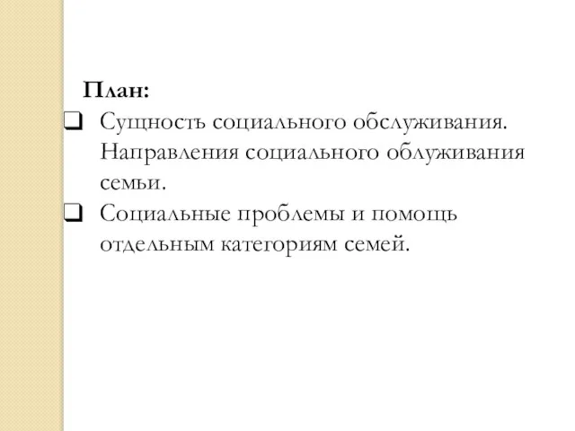 План: Сущность социального обслуживания. Направления социального облуживания семьи. Социальные проблемы и помощь отдельным категориям семей.