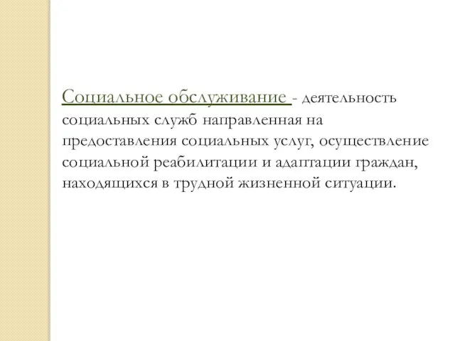 Социальное обслуживание - деятельность социальных служб направленная на предоставления социальных услуг,