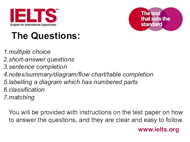 The Questions: multiple choice short-answer questions sentence completion notes/summary/diagram/flow chart/table completion