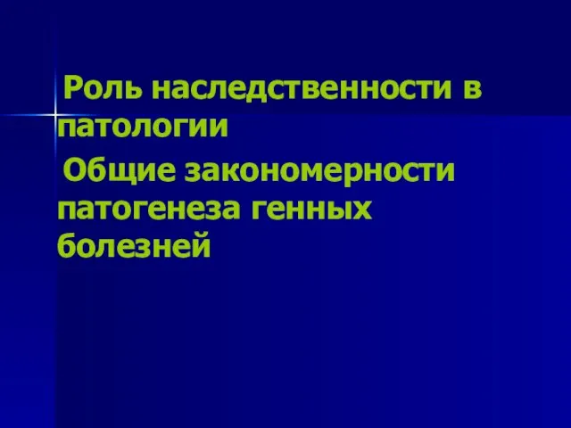 Роль наследственности в патологии Общие закономерности патогенеза генных болезней