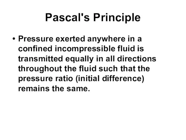 Pascal's Principle Pressure exerted anywhere in a confined incompressible fluid is