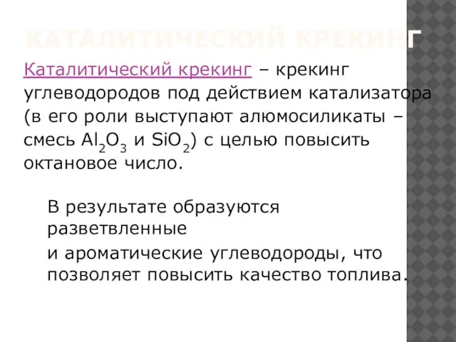 КАТАЛИТИЧЕСКИЙ КРЕКИНГ В результате образуются разветвленные и ароматические углеводороды, что позволяет повысить качество топлива.