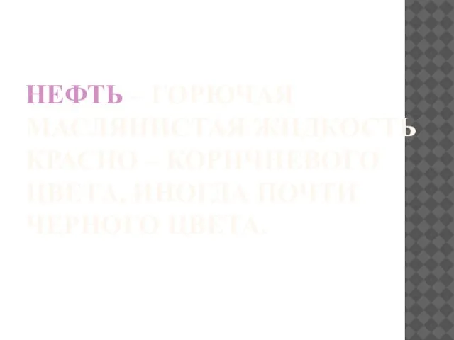 НЕФТЬ – ГОРЮЧАЯ МАСЛЯНИСТАЯ ЖИДКОСТЬ КРАСНО – КОРИЧНЕВОГО ЦВЕТА, ИНОГДА ПОЧТИ ЧЕРНОГО ЦВЕТА.