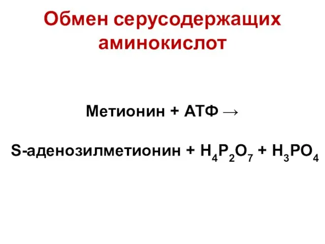 Обмен серусодержащих аминокислот Метионин + АТФ → S-аденозилметионин + Н4Р2О7 + Н3РО4