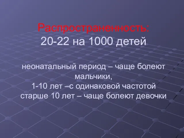 Распространенность: 20-22 на 1000 детей неонатальный период – чаще болеют мальчики,