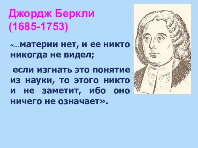 Джордж Беркли (1685-1753) . «…материи нет, и ее никто никогда не