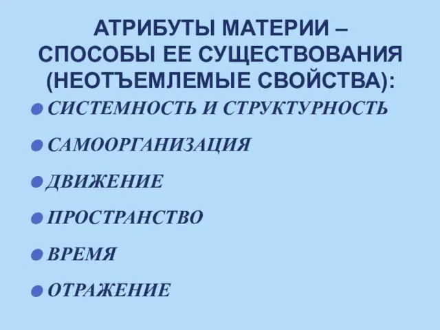 АТРИБУТЫ МАТЕРИИ – СПОСОБЫ ЕЕ СУЩЕСТВОВАНИЯ (НЕОТЪЕМЛЕМЫЕ СВОЙСТВА): СИСТЕМНОСТЬ И СТРУКТУРНОСТЬ САМООРГАНИЗАЦИЯ ДВИЖЕНИЕ ПРОСТРАНСТВО ВРЕМЯ ОТРАЖЕНИЕ