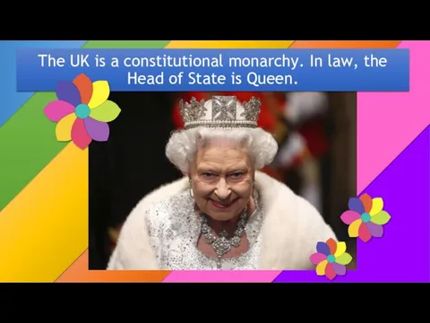 The UK is a constitutional monarchy. In law, the Head of State is Queen.