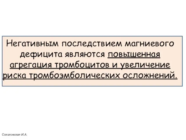 Негативным последствием магниевого дефицита являются повышенная агрегация тромбоцитов и увеличение риска тромбоэмболических осложнений. Соколовская И.А.