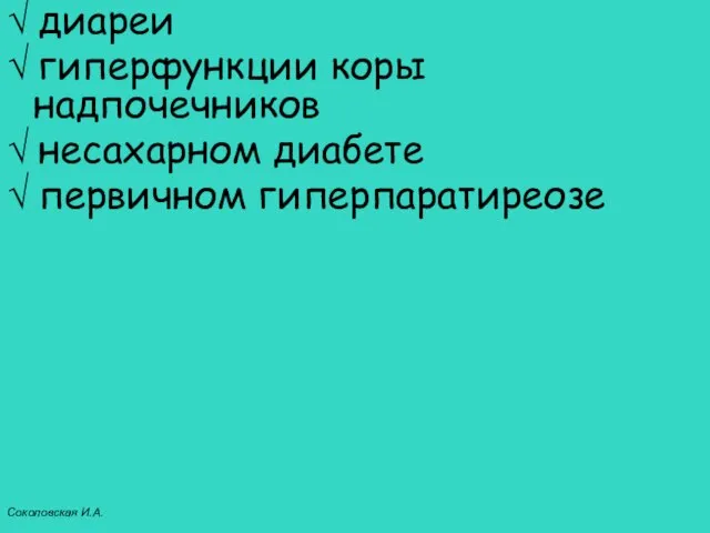 √ диареи √ гиперфункции коры надпочечников √ несахарном диабете √ первичном гиперпаратиреозе Соколовская И.А.