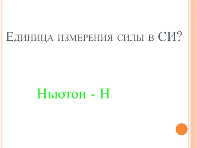 Единица измерения силы в СИ? Ньютон - Н