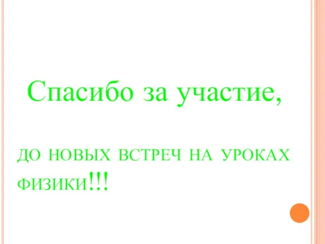 до новых встреч на уроках физики!!! Спасибо за участие,