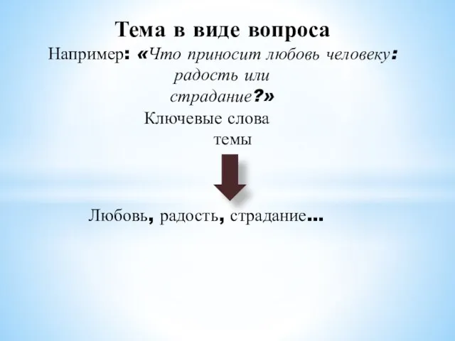 Тема в виде вопроса Например: «Что приносит любовь человеку: радость или