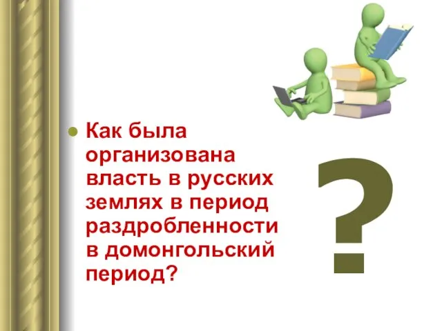 ? Как была организована власть в русских землях в период раздробленности в домонгольский период?