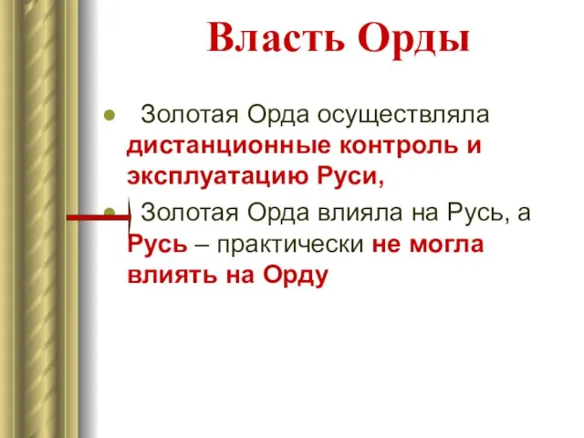 Власть Орды Золотая Орда осуществляла дистанционные контроль и эксплуатацию Руси, Золотая