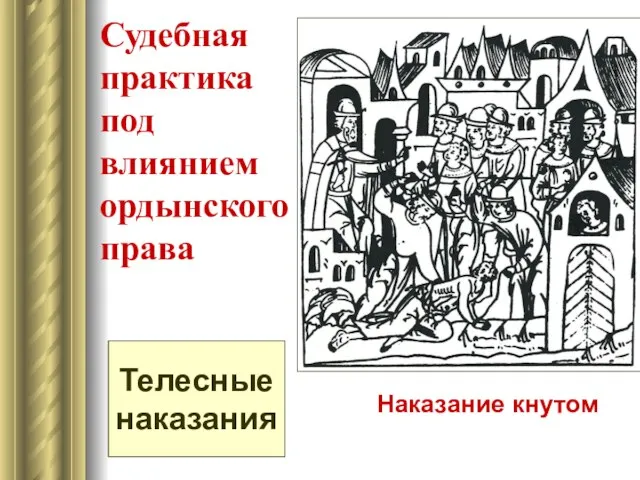 Судебная практика под влиянием ордынского права Телесные наказания Наказание кнутом