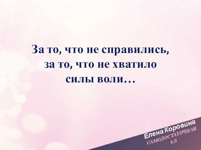 Елена Коровина САМОДОСТАТОЧНАЯ 4.0 За то, что не справились, за то, что не хватило силы воли…