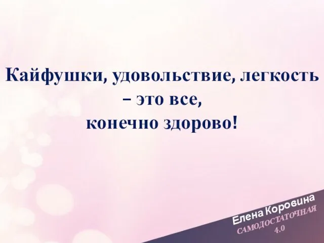 Елена Коровина САМОДОСТАТОЧНАЯ 4.0 Кайфушки, удовольствие, легкость – это все, конечно здорово!